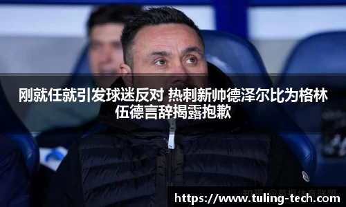 刚就任就引发球迷反对 热刺新帅德泽尔比为格林伍德言辞揭露抱歉