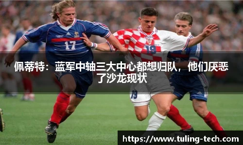 佩蒂特：蓝军中轴三大中心都想归队，他们厌恶了沙龙现状